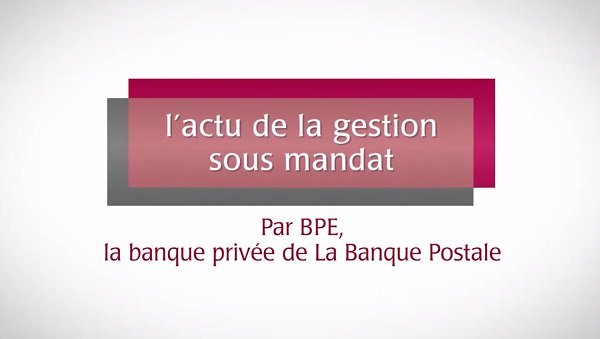 Vidéo Actu de la Gestion Sous Mandat par BPE, la banque privée de La Banque Postale